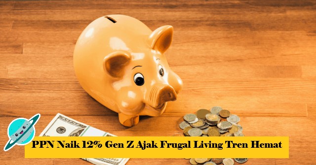 PPN Naik 12% Gen Z Ajak Frugal Living Tren Hemat